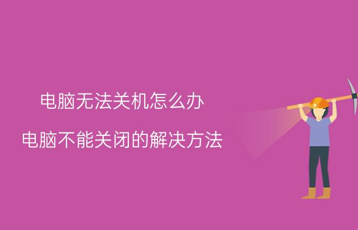 电脑无法关机怎么办 电脑不能关闭的解决方法